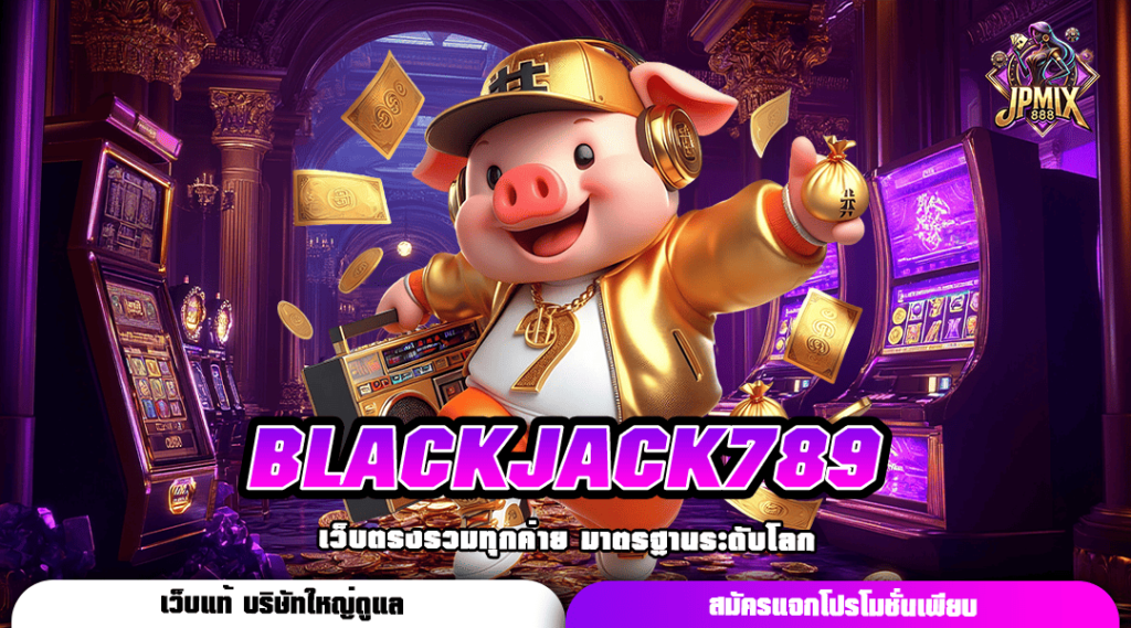 BLACKJACK789 ทางเข้าหลัก สล็อตเล่นง่าย แตกไวที่สุด ค่ายใหญ่ทำกำไรดี