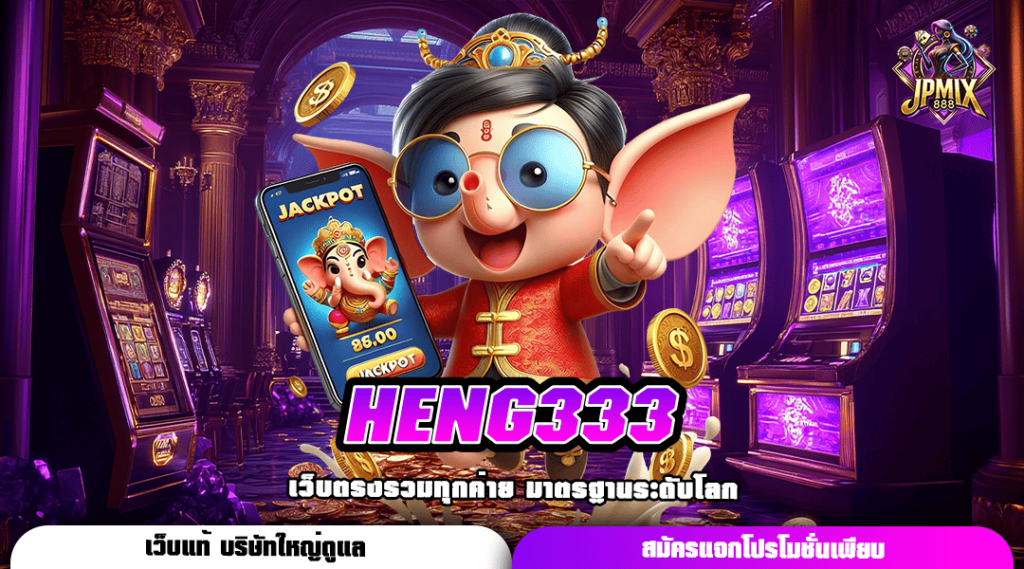 HENG333 ทางเข้าหลัก สล็อตเว็บตรง บริการดี ฝากถอนง่าย